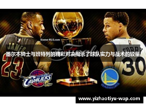 墨尔本骑士与班特列的精彩对决揭示了球队实力与战术的较量